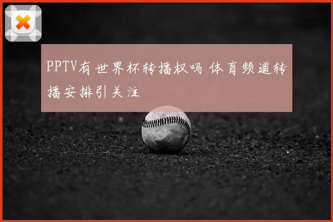 PPTV有世界杯转播权吗 体育频道转播安排引关注