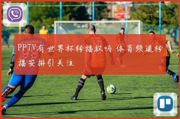 PPTV有世界杯转播权吗 体育频道转播安排引关注