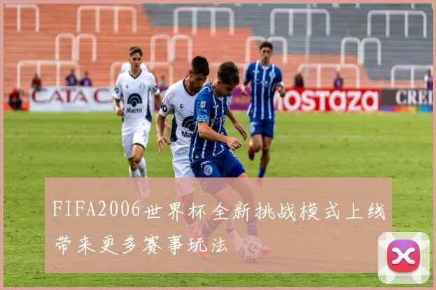 FIFA2006世界杯全新挑战模式上线带来更多赛事玩法