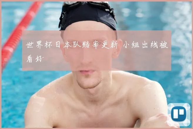 世界杯日本队赔率更新 小组出线被看好
