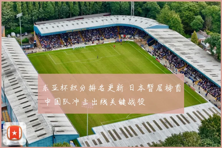 东亚杯积分排名更新 日本暂居榜首 中国队冲击出线关键战役