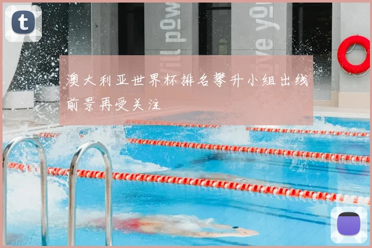 澳大利亚世界杯排名攀升小组出线前景再受关注