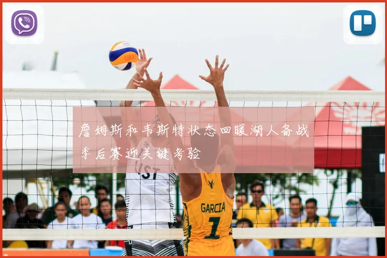 詹姆斯和韦斯特状态回暖湖人备战季后赛迎关键考验