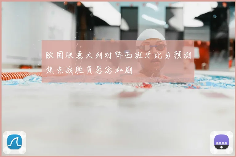 欧国联意大利对阵西班牙比分预测焦点战胜负悬念加剧