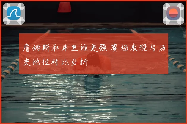 詹姆斯和库里谁更强 赛场表现与历史地位对比分析