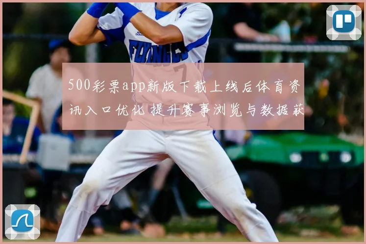 500彩票app新版下载上线后体育资讯入口优化 提升赛事浏览与数据获取体验