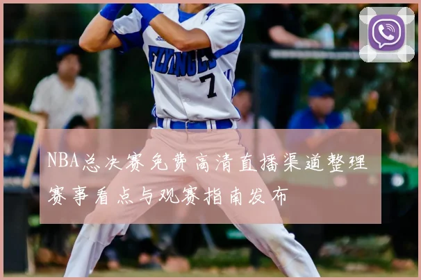 NBA总决赛免费高清直播渠道整理 赛事看点与观赛指南发布