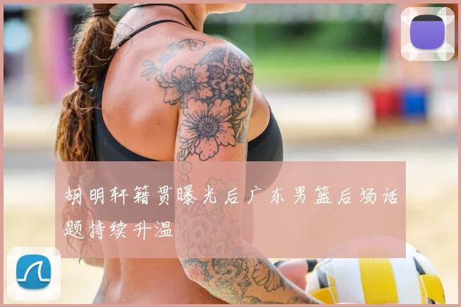 胡明轩籍贯曝光后广东男篮后场话题持续升温