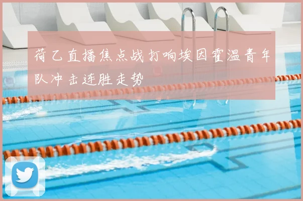 荷乙直播焦点战打响埃因霍温青年队冲击连胜走势